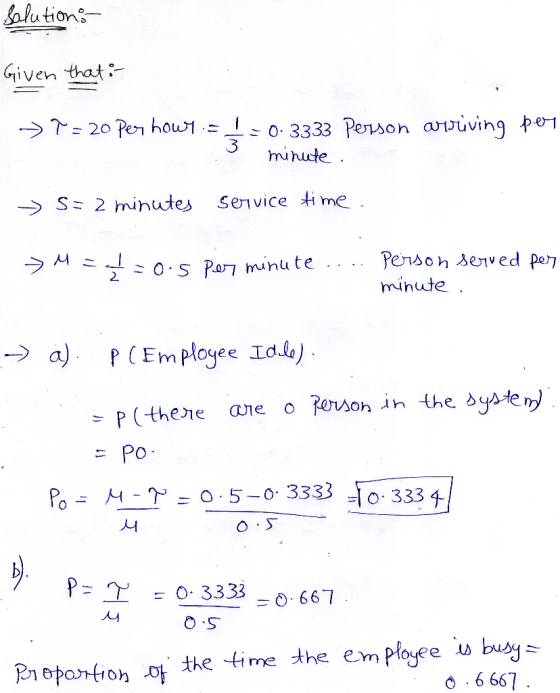 solutions Given that i -> 7 = 20 per howy = 40-3333 Person arriving per 3 minute. S = 2 minutes service time. M = I=0.5 per m