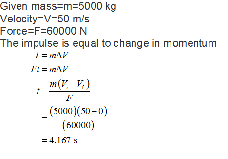 Given mass-m-5000 kg Velocity V 50 m/s Force-F-60000 N The impulse is equal to change in momentum (5000) (50-0) (60000) 4.167