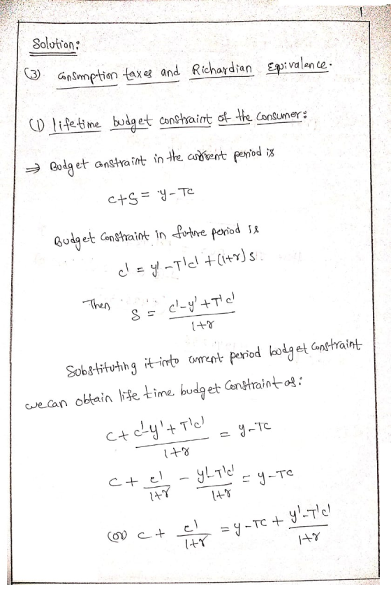Solution: (3) consumption taxes and Richardian Equivalence: O lifetime budget constraint of the Consumer: → Budget anstraint