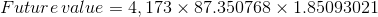 Future value = 4,173 X 87.350768 x 1.85093021