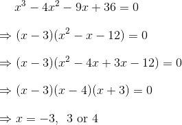 \bigskip x^3-4x^2-9x+36=0 \\\bigskip\Rightarrow (x-3)(x^2-x-12)=0 \\\bigskip\Rightarrow (x-3)(x^2-4x+3x-12)=0 \\\bigskip\Rightarrow (x-3)(x-4)(x+3)=0 \\\bigskip\Rightarrow x =-3,\enspace 3\text{ or }4