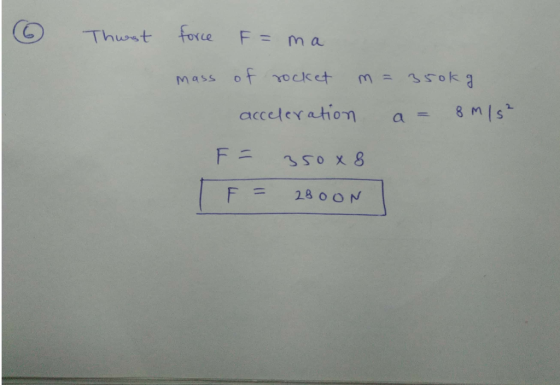 Thurst force F= ma mass of rocket m = 350kg acceleration a= 8 m/s² F = 350x8 F = 280ON