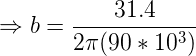 \large \Rightarrow b = \frac {31.4}{2\pi(90 *10^3)}