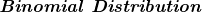 \textbf{\emph{Binomial Distribution}}