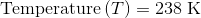 \textup{Temperature}\left ( T \right )=238\textup{ K}