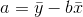 a=\bar{y}-b\bar{x}