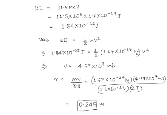 KE = 11.5 MeV = 11:5X100X16X10-19 J = 1.84x10-125 Now, KE = £ mue 5 1-84*10-425 = { (1.67X10-27 16) v2 > = 4.698107 m/s o mu