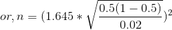 or, n = (1.645 * \sqrt{\frac{0.5(1 - 0.5)}{0.02}})^2