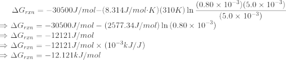 (0.80 x 10-3)(5.0 x 10-3) AGrin = -30500J/mol-(8.314J/mol K)(310K) in (5.0 x 10-3) → AGrm = -30500J/mol - (2577.34J/mol) In (