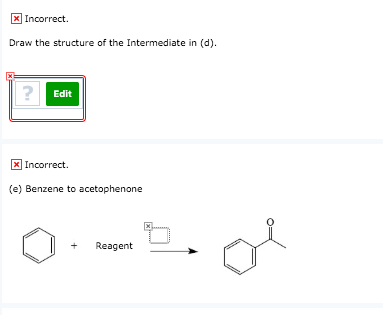 % Incorrect. Draw the structure of the Intermediate in (d). Incorrect. (e) Benzene to acetophenone
