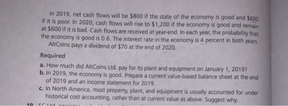 In 2019, net cash flows will be $800 if the state of the economy is good and $600 if it is poor. In 2020, cash flows will ris