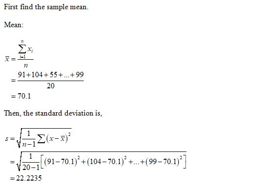 First find the sample mean. Mean: 91+104+ 55+...+99 20 = 70.1 Then, the standard deviation is, = [(91–70.1)2+(104–70.1)? +_+(