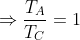 \Rightarrow \frac{T_{A}}{T_{C}} = 1