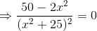 \Rightarrow \frac{50-2x^2}{(x^2+25)^2}=0