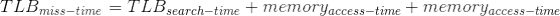 TLB_{miss-time} = TLB_{search-time} + memory_{access-time} + memory_{access-time}