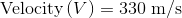 \textup{Velocity}\left ( V \right )=330\textup{ m/s}