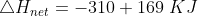 \bigtriangleup H_{net} = -310 + 169\ KJ