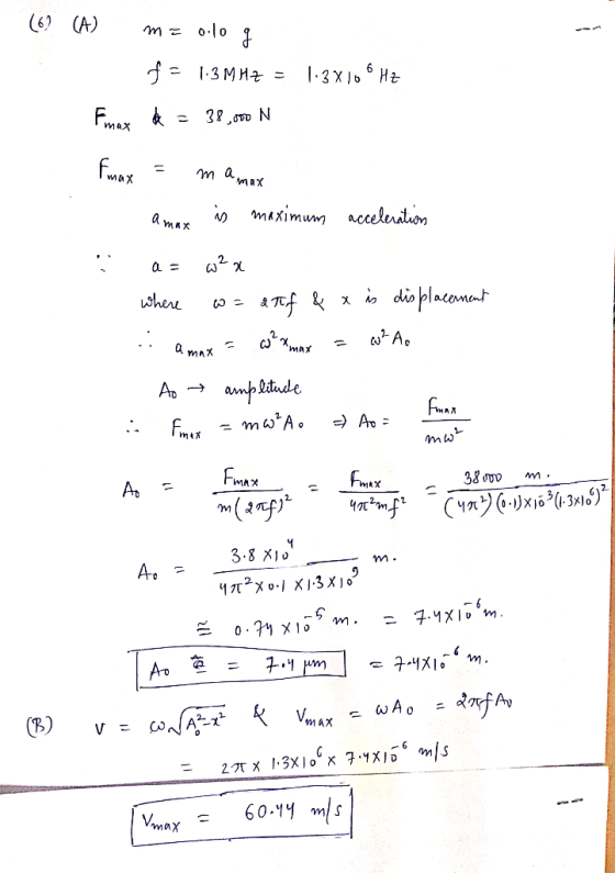 (6 (A) m = 0.10 g f = 1.3 MHZ = 1:3X10 HZ & = 38,000 N Imax = I WAX mamax amax is maximum acceleration a= w²x where = anf & x