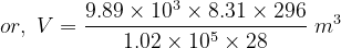 9.89 x 103 x 8.31 x 296 or, V = m 3 1.02 x 105 x 28