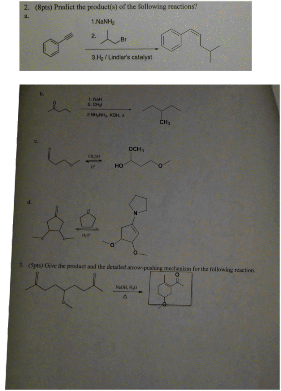 (8pts) Predict the product(s) of the following reactions? a. 2. 1.NaNH2 2. Br 3.H2 / Lindlars catalyst b. 1. NaH 2. CHl 3. N