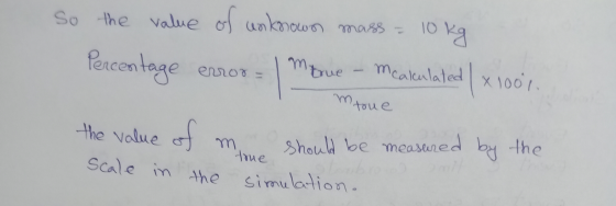 so the value of unknown mass = 10 10 kg Percentage Mcalculated erro0 = mtrue mtoue X1001 the value of more should be measured