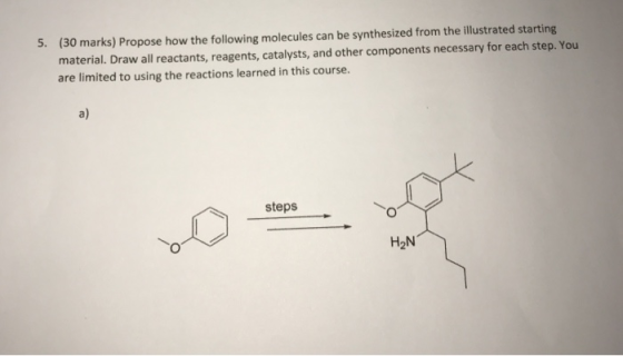 5. (30 marks) Propose how the following molecules can be synthesized from the illustrated starting material. Draw all reactan