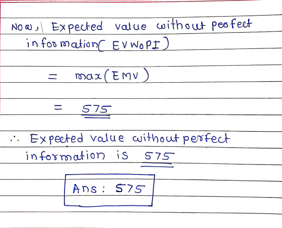 NOW, Expected value withocet peo feet in foo m cetionc EV WOPI) = max (EMU) = 575 .:. Ex peeted value without perfect informa