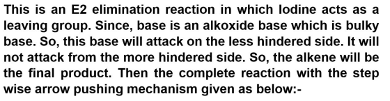 This is an E2 elimination reaction in which lodine acts as a leaving group. Since, base is an alkoxide base which is bulky ba