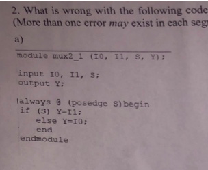 2. What is wrong with the following code (More than one error may exist in each seg a) module mux2_1 (10, 11, S, Y); input 10
