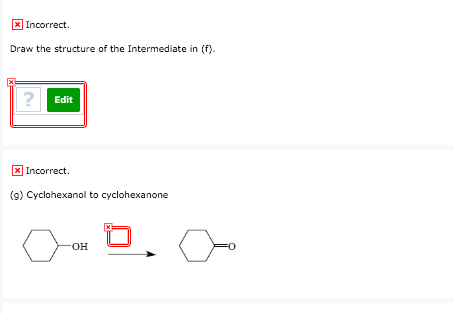 x Incorrect. Draw the structure of the Intermediate in (f). x Incorrect. (9) Cyclohexanol to cyclohexanone