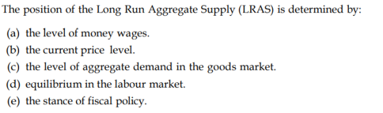The position of the Long Run Aggregate Supply (LRAS) is determined by: (a) the level of money wages. (b) the current price le