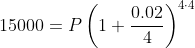 15000=P\left(1+\frac{0.02}{4}\right)^{4\cdot 4}