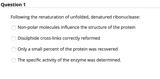 Question 1 Following the renaturation of unfolded, denatured ribonuclease: Non-polar molecules influence the structure of the