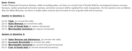 Basic Points: Under Perpetual Inventory System, while recording sales, we have to record Cost of Goods Sold by reversing Inve