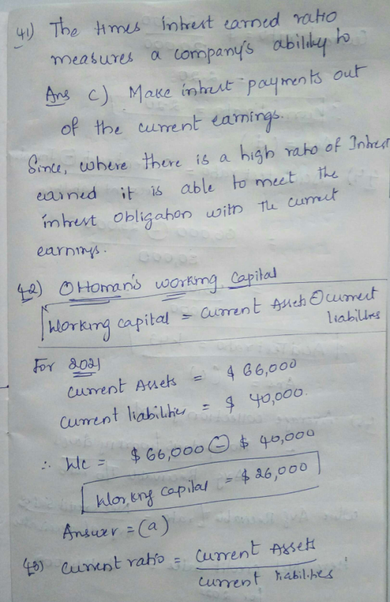 (41) The times intrest earned ratio measures a companys ability to Ans c) Make intrert payments out of the current earnings
