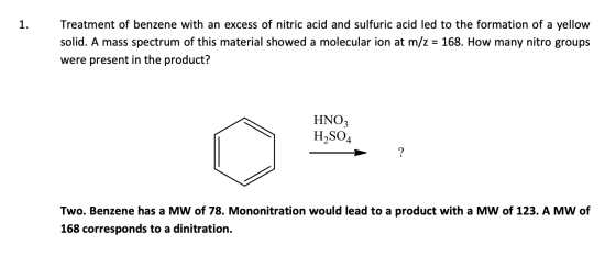 1. Treatment of benzene with an excess of nitric acid and sulfuric acid led to the formation of a yellow solid. A mass spectr