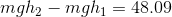 mgh_{2}-mgh_{1}=48.09