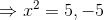 \Rightarrow x^2=5,-5