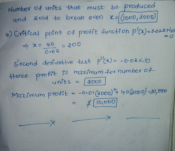 Number of units that must be produced and sold to break even x=(1000, 3000 4) Critical point of profit function pca)=0-022+4