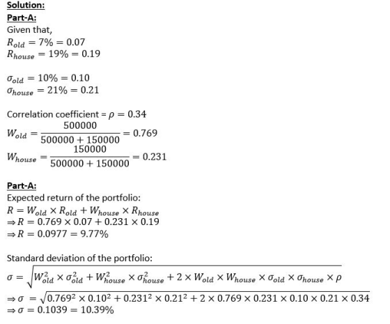 Solution: Part-A: Given that, Rold = 7 % = 0.07 Rhouse-19% 0.19 Ơold--10% 0.10 Correlation coefficient0.34 Wold-500000 + 1500