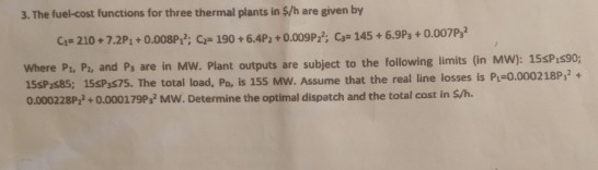 3. The fuel-cost functions for three thermal plants in $/h are given by C.- 210 +7.2P+0.008P,2; C= 190 +6.4P+0.009P2?; Co- 14