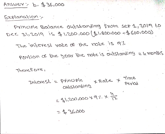 Answer: b. $ 36,000 Explanation. principle Balance outstanding from sep 1, 2019 to. Dec 31, 2019 is $ 1,200,000 ($1,800,000 -