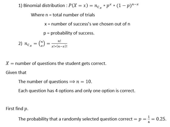 1) Binomial distribution : P(X = x) = n. *p** (1-p)-* Where n = total number of trials X = number of successs we chosen out