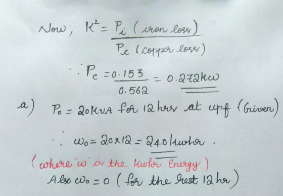 Now; k²= Pi (iron loss) Pe c copper lose) :Pe=0.153 = 0.atako 0.562 a) Po=2014uA for 12 hor at upf (Given) . Wo=20x12=240 law