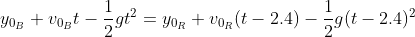 y_{0_{B}} + v_{0_{B}}t - \frac{1}{2}gt^{2} = y_{0_{R}} + v_{0_{R}}(t - 2.4)- \frac{1}{2}g(t-2.4)^{2}