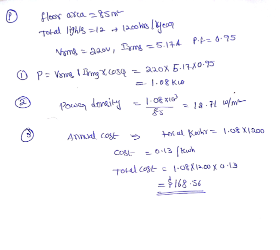 a floor area = 85m2 Toral lights =12 w 1200 hrs Lofesor Pof=0.95 Noms -2200, Iring = 5.174 ☺ p= Vome i Birmg X6084 = 220X 5.1