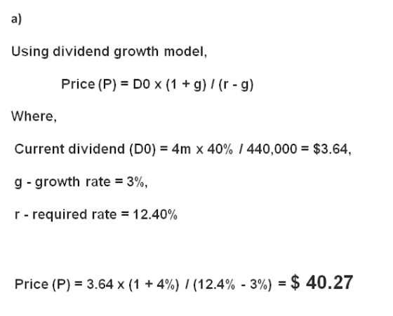 a) Using dividend growth model, Price (P) DO x (1 + g) (r - g) Where 4m x 40% / 440,000 = $3.64 Current dividend (D0) g-growt