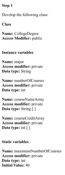 Step 1 Develop the following class: Class Name: College Degree Access Modifier: public Instance variables Name: major Access