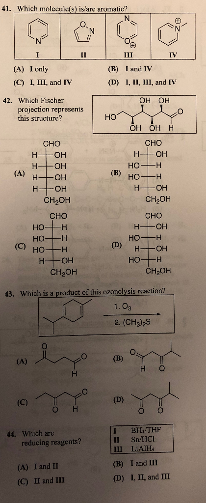 41. Which molecule(s) is/are aromatic? I1 IV (A) I only (C) I, III, and IV (B) I and IV (D) I, II, III, and IV OH OH 42. Whic