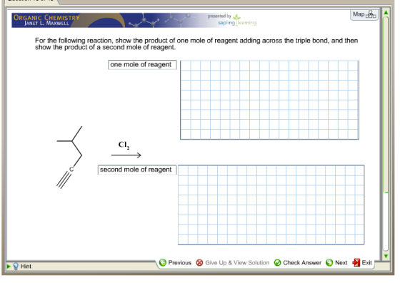 presented by Mapo ORGANIC CHEMISTRY ANET L. MAXWELL sapling learning For the following reaction, show the product of one mole of reagent adding across the triple bond, and then show the product of a second mole of reagent. one mole of reagent CI csecond mole of reagent Previous & Give Up & View Solution e Check Answer Next刁Exit- Hint